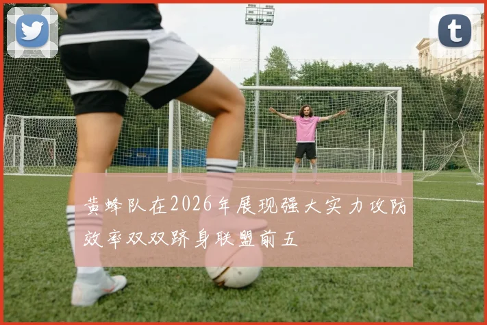 黄蜂队在2026年展现强大实力攻防效率双双跻身联盟前五