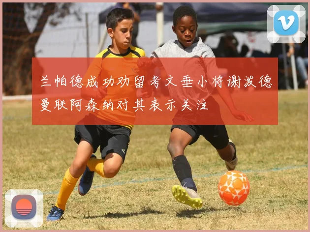 兰帕德成功劝留考文垂小将谢泼德曼联阿森纳对其表示关注