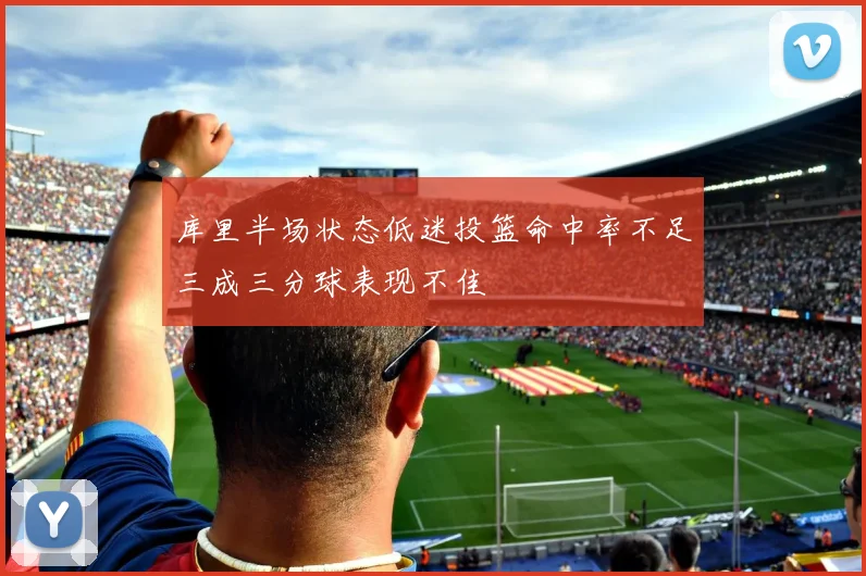 库里半场状态低迷投篮命中率不足三成三分球表现不佳