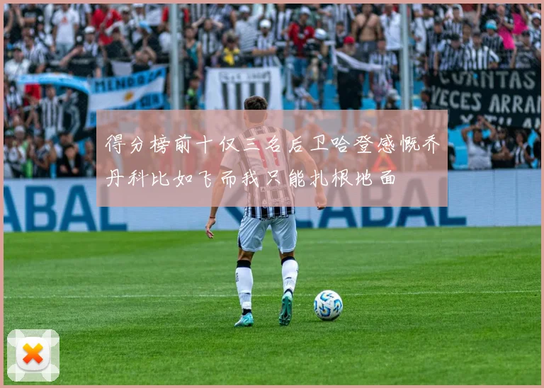 得分榜前十仅三名后卫哈登感慨乔丹科比如飞而我只能扎根地面