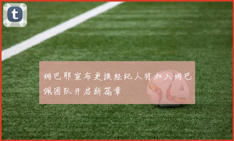 姆巴耶宣布更换经纪人将加入姆巴佩团队开启新篇章