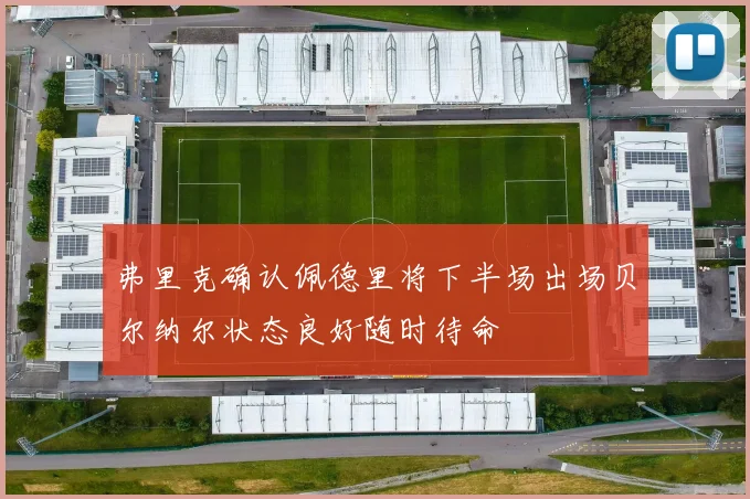 弗里克确认佩德里将下半场出场贝尔纳尔状态良好随时待命