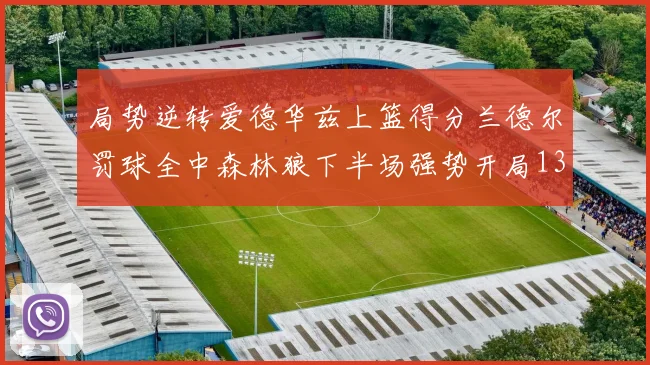 局势逆转爱德华兹上篮得分兰德尔罚球全中森林狼下半场强势开局13-0