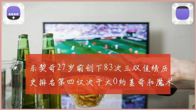 东契奇27岁前创下83次三双佳绩历史排名第四仅次于大O约基奇和魔术师