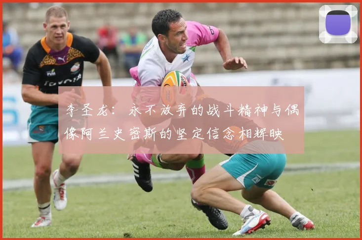 李圣龙：永不放弃的战斗精神与偶像阿兰史密斯的坚定信念相辉映
