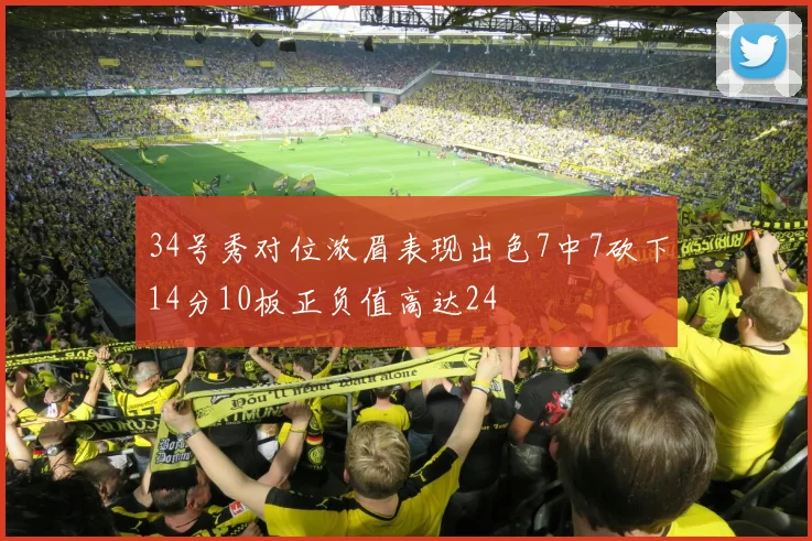 34号秀对位浓眉表现出色7中7砍下14分10板正负值高达24