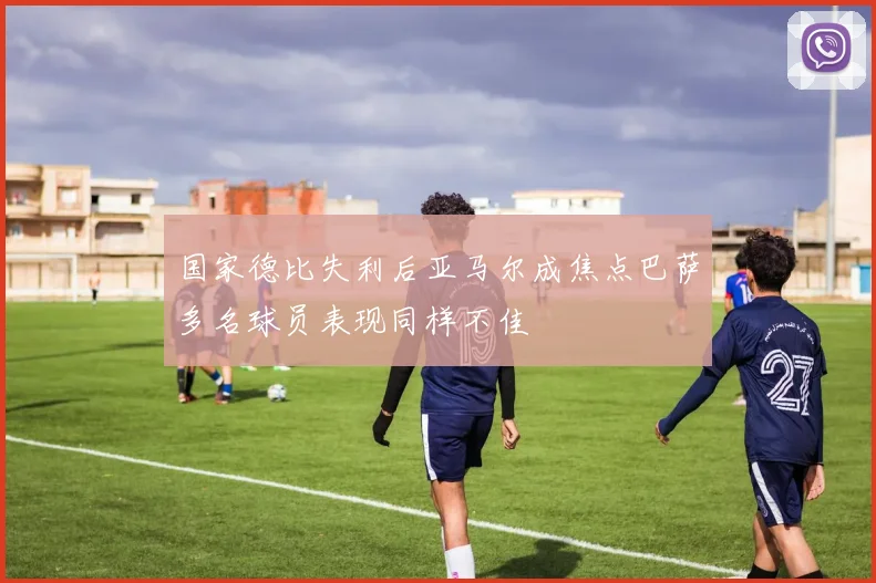 国家德比失利后亚马尔成焦点巴萨多名球员表现同样不佳