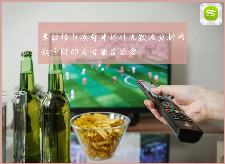 弗拉格与埃奇库姆对决数据分析两战全败的后者能否逆袭