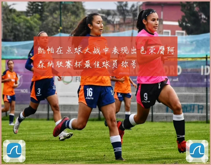 凯帕在点球大战中表现出色荣膺阿森纳联赛杯最佳球员称号