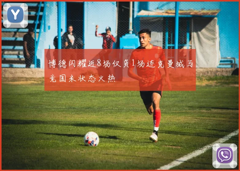 博德闪耀近8场仅负1场连克曼城马竞国米状态火热