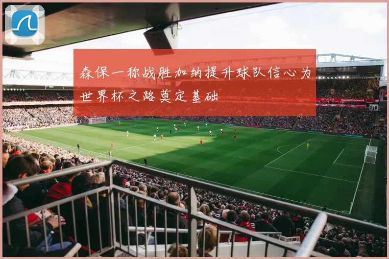 森保一称战胜加纳提升球队信心为世界杯之路奠定基础