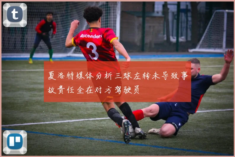 夏洛特媒体分析三球左转未导致事故责任全在对方驾驶员