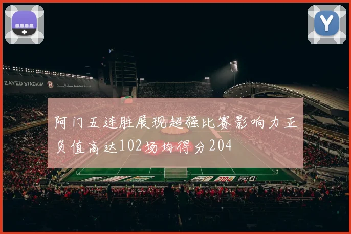阿门五连胜展现超强比赛影响力正负值高达102场均得分204